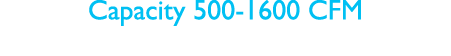 Capacity 500-1600 CFM