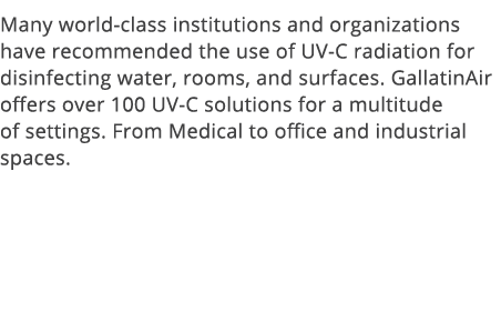 Many world-class institutions and organizations have recommended the use of UV-C radiation for disinfecting water, ro   