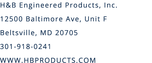 H&B Engineered Products, Inc  12500 Baltimore Ave, Unit F Beltsville, MD 20705 301-918-0241 WWW HBPRODUCTS COM