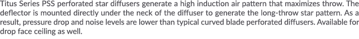Titus Series PSS perforated star diffusers generate a high induction air pattern that maximizes throw  The deflector    