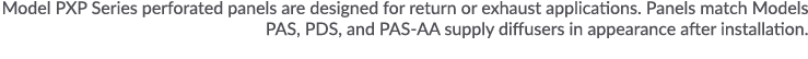 Model PXP Series perforated panels are designed for return or exhaust applications  Panels match Models PAS, PDS, and   