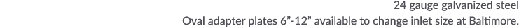 24 gauge galvanized steel Oval adapter plates 6 -12  available to change inlet size at Baltimore 