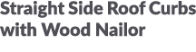 Straight Side Roof Curbs with Wood Nailor