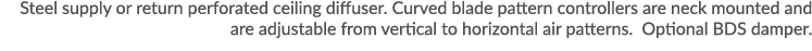 Steel supply or return perforated ceiling diffuser  Curved blade pattern controllers are neck mounted and are adjusta   