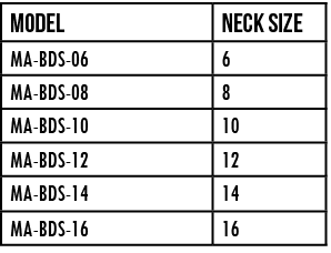 Model,NECK size,MA-BDS-06,6,MA-BDS-08,8,MA-BDS-10,10,MA-BDS-12,12,MA-BDS-14,14,MA-BDS-16,16